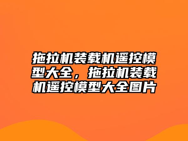 拖拉機裝載機遙控模型大全，拖拉機裝載機遙控模型大全圖片