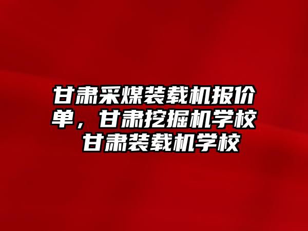 甘肅采煤裝載機報價單，甘肅挖掘機學(xué)校 甘肅裝載機學(xué)校