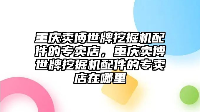 重慶賣博世牌挖掘機(jī)配件的專賣店，重慶賣博世牌挖掘機(jī)配件的專賣店在哪里