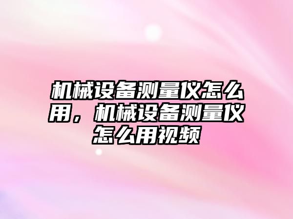 機械設備測量儀怎么用，機械設備測量儀怎么用視頻