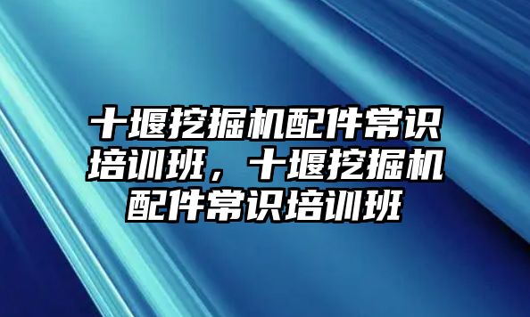 十堰挖掘機配件常識培訓(xùn)班，十堰挖掘機配件常識培訓(xùn)班