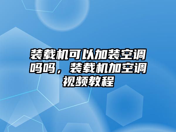 裝載機(jī)可以加裝空調(diào)嗎嗎，裝載機(jī)加空調(diào)視頻教程