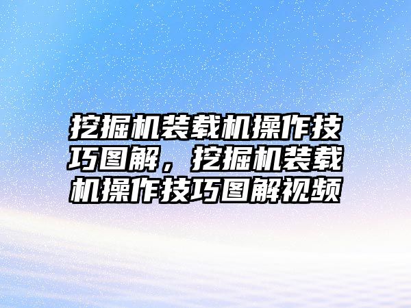 挖掘機裝載機操作技巧圖解，挖掘機裝載機操作技巧圖解視頻