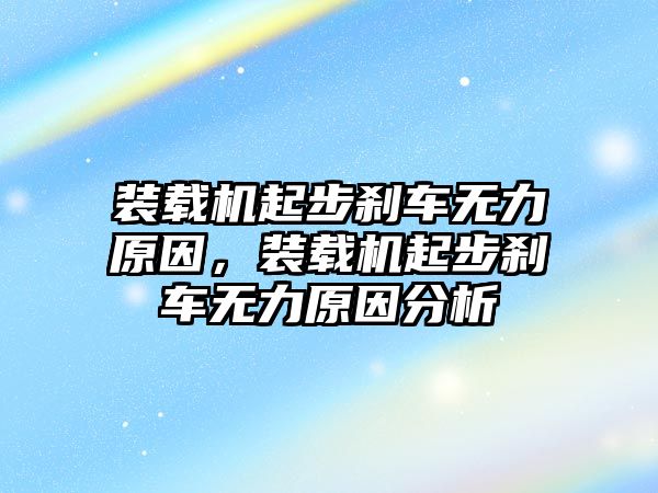 裝載機(jī)起步剎車無力原因，裝載機(jī)起步剎車無力原因分析