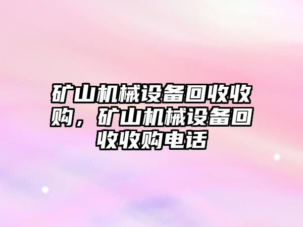 礦山機(jī)械設(shè)備回收收購，礦山機(jī)械設(shè)備回收收購電話