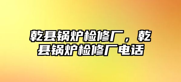 乾縣鍋爐檢修廠，乾縣鍋爐檢修廠電話