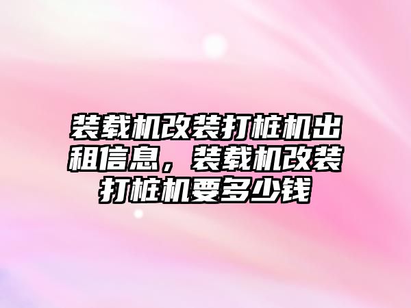 裝載機(jī)改裝打樁機(jī)出租信息，裝載機(jī)改裝打樁機(jī)要多少錢