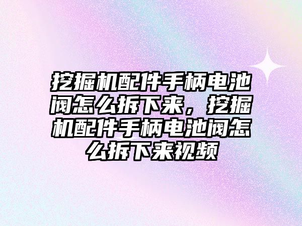 挖掘機(jī)配件手柄電池閥怎么拆下來，挖掘機(jī)配件手柄電池閥怎么拆下來視頻