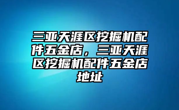 三亞天涯區(qū)挖掘機(jī)配件五金店，三亞天涯區(qū)挖掘機(jī)配件五金店地址