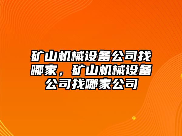 礦山機(jī)械設(shè)備公司找哪家，礦山機(jī)械設(shè)備公司找哪家公司