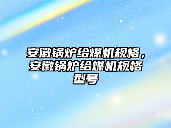 安徽鍋爐給煤機(jī)規(guī)格，安徽鍋爐給煤機(jī)規(guī)格型號(hào)