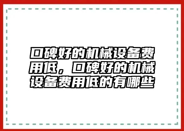 口碑好的機(jī)械設(shè)備費(fèi)用低，口碑好的機(jī)械設(shè)備費(fèi)用低的有哪些