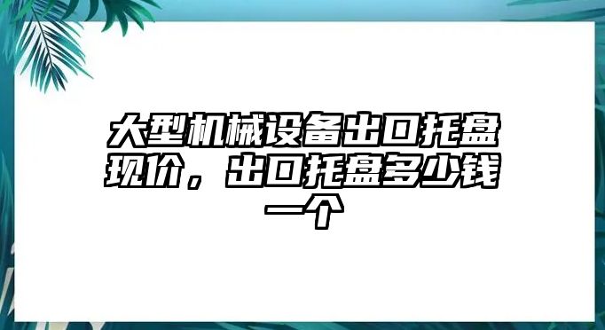 大型機械設(shè)備出口托盤現(xiàn)價，出口托盤多少錢一個