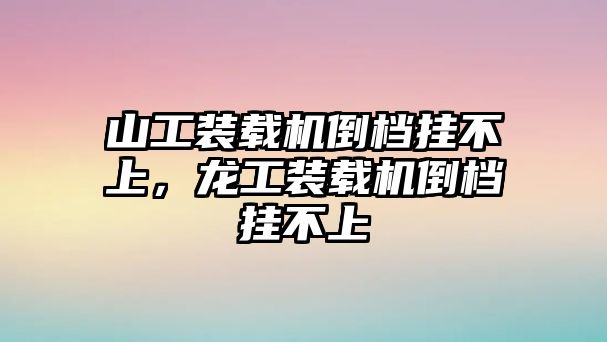 山工裝載機(jī)倒檔掛不上，龍工裝載機(jī)倒檔掛不上