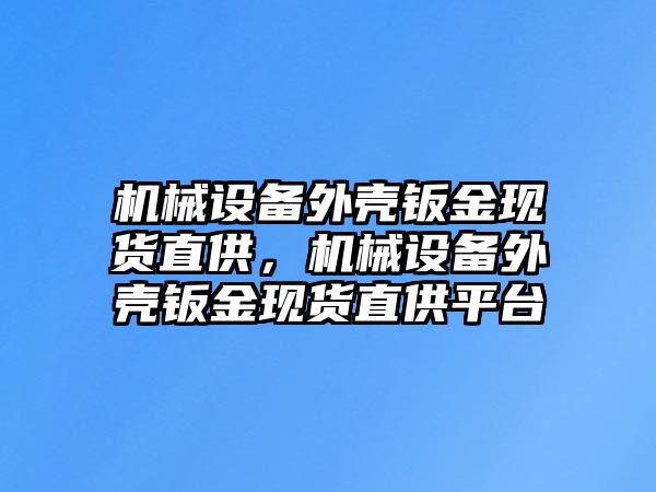 機械設備外殼鈑金現(xiàn)貨直供，機械設備外殼鈑金現(xiàn)貨直供平臺