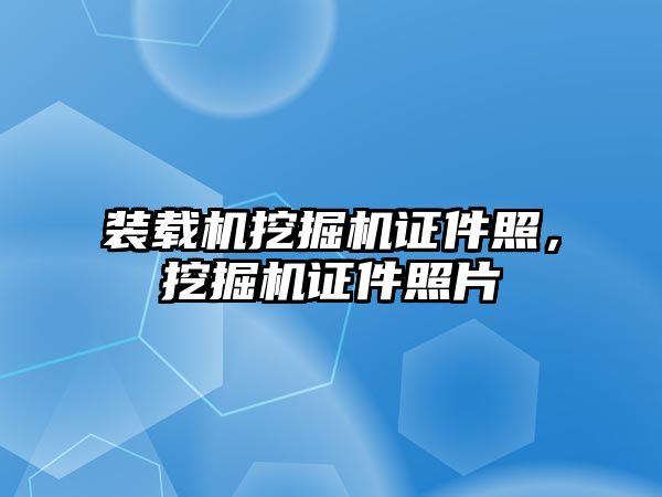 裝載機挖掘機證件照，挖掘機證件照片