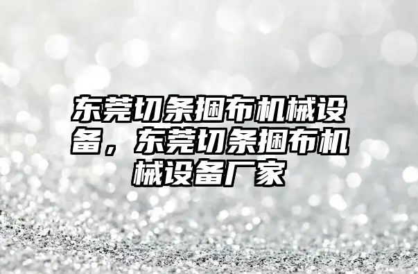 東莞切條捆布機(jī)械設(shè)備，東莞切條捆布機(jī)械設(shè)備廠家