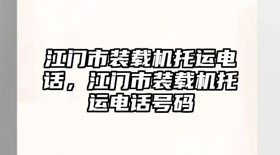 江門(mén)市裝載機(jī)托運(yùn)電話，江門(mén)市裝載機(jī)托運(yùn)電話號(hào)碼