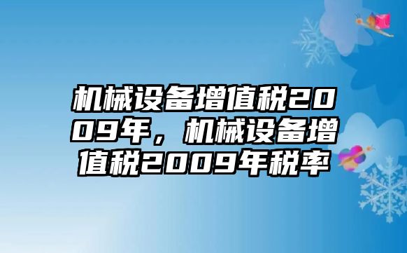 機(jī)械設(shè)備增值稅2009年，機(jī)械設(shè)備增值稅2009年稅率