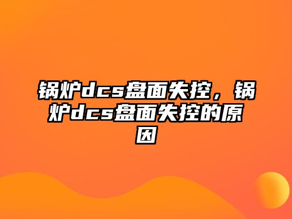 鍋爐dcs盤面失控，鍋爐dcs盤面失控的原因