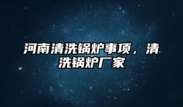 河南清洗鍋爐事項，清洗鍋爐廠家