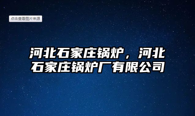 河北石家莊鍋爐，河北石家莊鍋爐廠有限公司