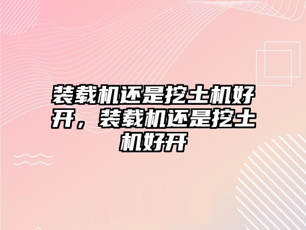 裝載機(jī)還是挖土機(jī)好開，裝載機(jī)還是挖土機(jī)好開