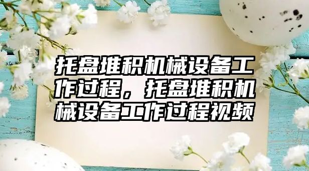 托盤堆積機械設備工作過程，托盤堆積機械設備工作過程視頻