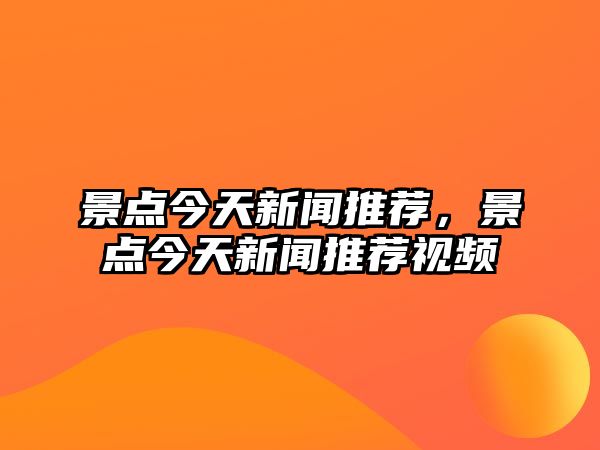 景點今天新聞推薦，景點今天新聞推薦視頻