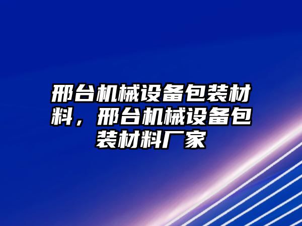 邢臺(tái)機(jī)械設(shè)備包裝材料，邢臺(tái)機(jī)械設(shè)備包裝材料廠家