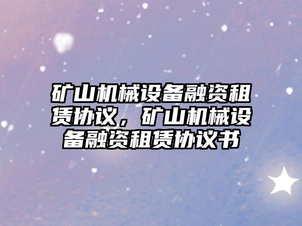 礦山機械設(shè)備融資租賃協(xié)議，礦山機械設(shè)備融資租賃協(xié)議書