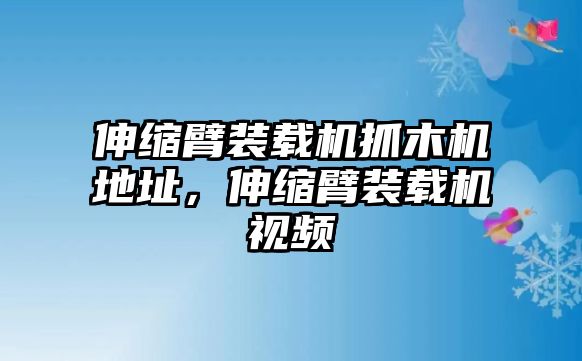 伸縮臂裝載機(jī)抓木機(jī)地址，伸縮臂裝載機(jī)視頻