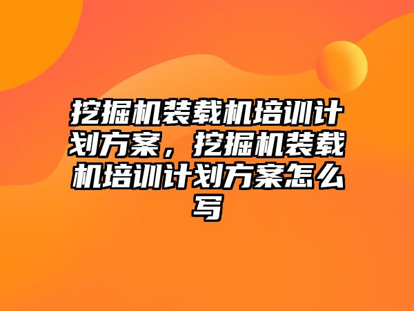 挖掘機裝載機培訓計劃方案，挖掘機裝載機培訓計劃方案怎么寫