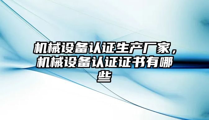 機械設備認證生產(chǎn)廠家，機械設備認證證書有哪些