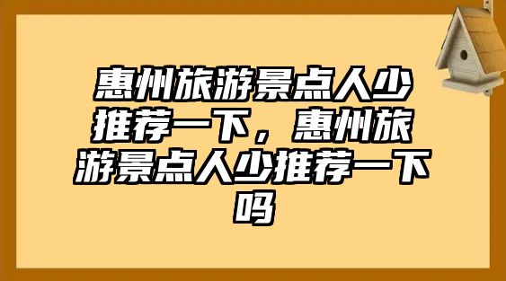 惠州旅游景點人少推薦一下，惠州旅游景點人少推薦一下嗎