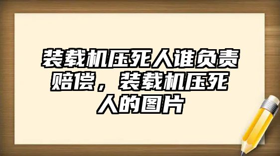 裝載機(jī)壓死人誰負(fù)責(zé)賠償，裝載機(jī)壓死人的圖片