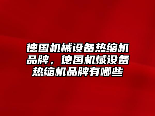 德國機械設備熱縮機品牌，德國機械設備熱縮機品牌有哪些