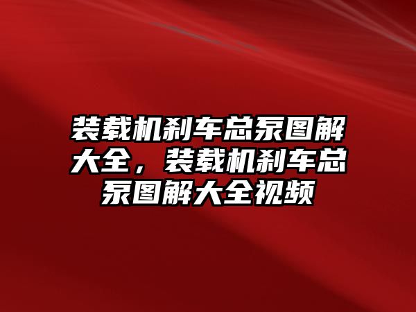 裝載機(jī)剎車總泵圖解大全，裝載機(jī)剎車總泵圖解大全視頻