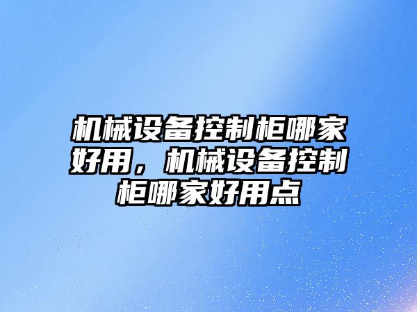 機械設備控制柜哪家好用，機械設備控制柜哪家好用點