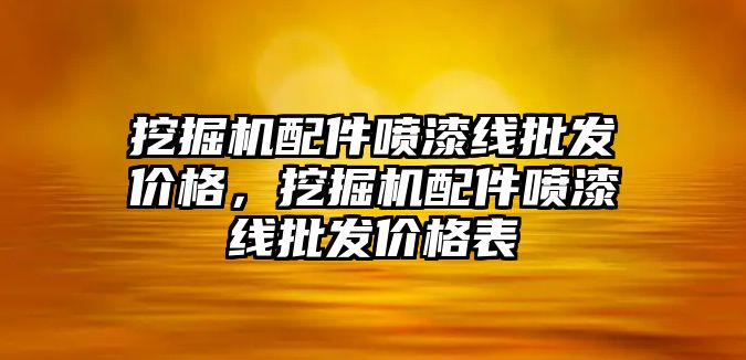 挖掘機配件噴漆線批發(fā)價格，挖掘機配件噴漆線批發(fā)價格表