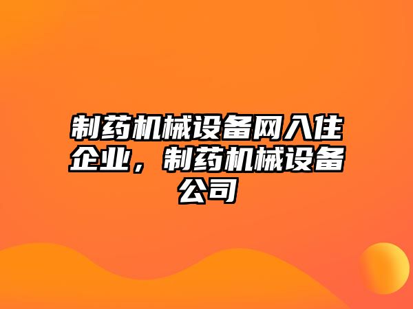 制藥機(jī)械設(shè)備網(wǎng)入住企業(yè)，制藥機(jī)械設(shè)備公司