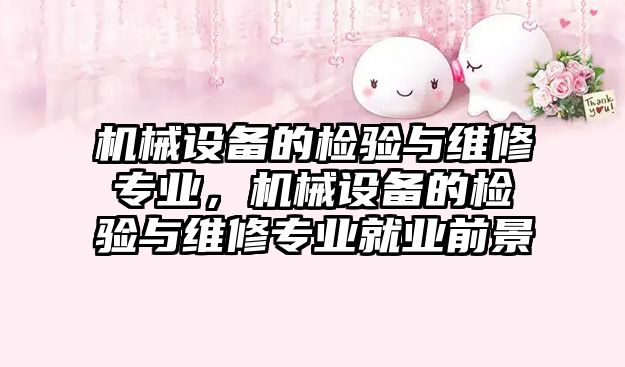 機械設備的檢驗與維修專業(yè)，機械設備的檢驗與維修專業(yè)就業(yè)前景