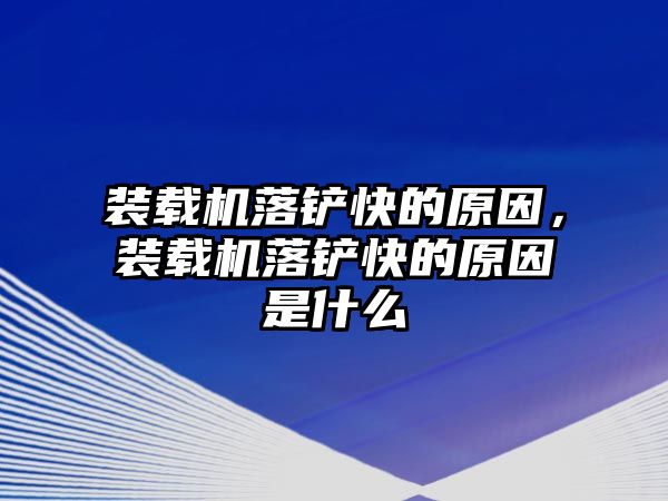 裝載機落鏟快的原因，裝載機落鏟快的原因是什么