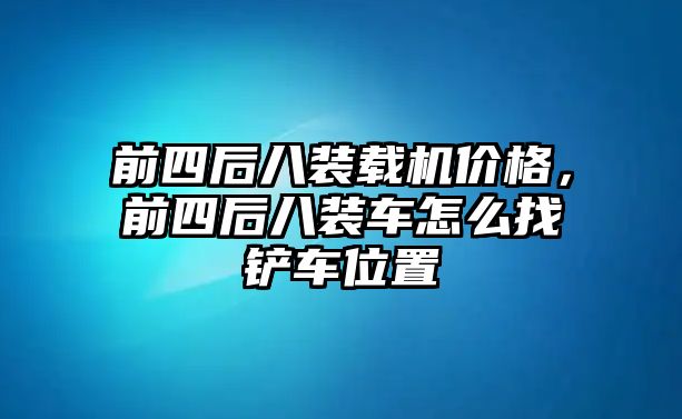 前四后八裝載機(jī)價(jià)格，前四后八裝車怎么找鏟車位置