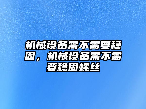 機(jī)械設(shè)備需不需要穩(wěn)固，機(jī)械設(shè)備需不需要穩(wěn)固螺絲