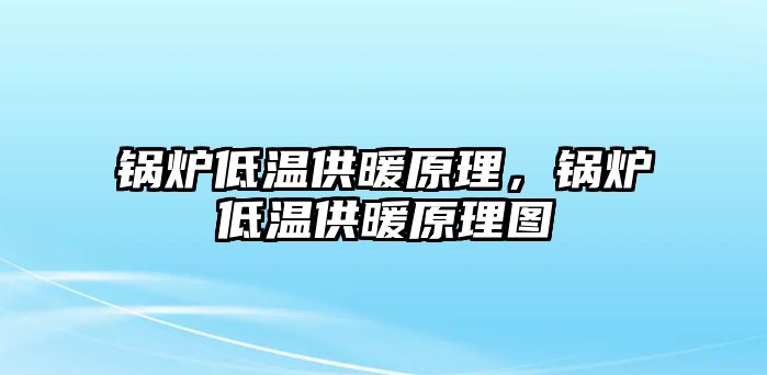 鍋爐低溫供暖原理，鍋爐低溫供暖原理圖