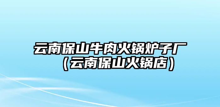 云南保山牛肉火鍋爐子廠（云南保山火鍋店）