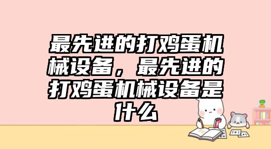 最先進(jìn)的打雞蛋機(jī)械設(shè)備，最先進(jìn)的打雞蛋機(jī)械設(shè)備是什么