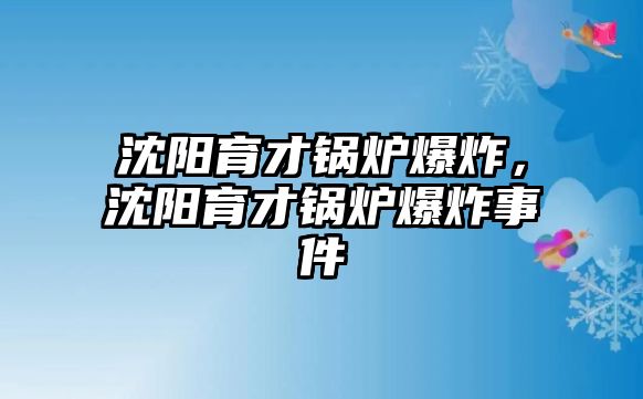 沈陽育才鍋爐爆炸，沈陽育才鍋爐爆炸事件