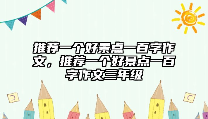 推薦一個(gè)好景點(diǎn)一百字作文，推薦一個(gè)好景點(diǎn)一百字作文三年級(jí)